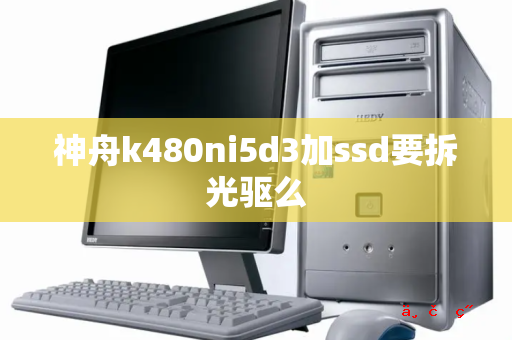 神舟k480ni5d3加ssd要拆光驱么