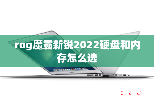 rog魔霸新锐2022硬盘和内存怎么选