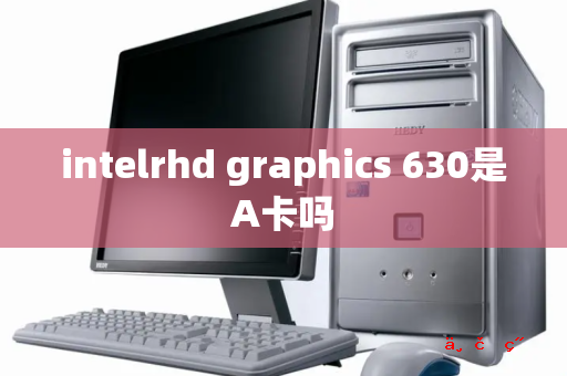 intelrhd graphics 630是A卡吗