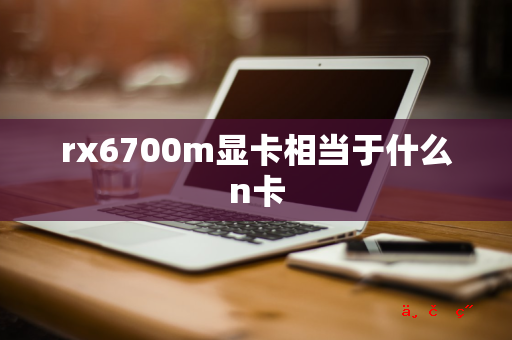 rx6700m显卡相当于什么n卡