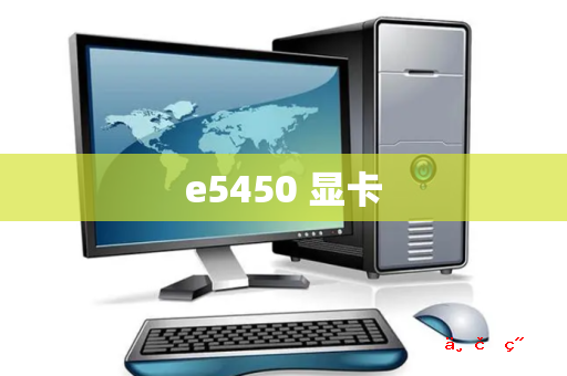 e5450 显卡