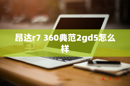 昂达r7 360典范2gd5怎么样