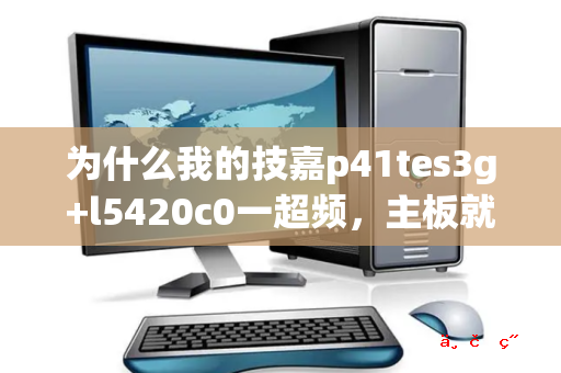 为什么我的技嘉p41tes3g+l5420c0一超频 主板就起不起来呢 直接黑屏 不亮机