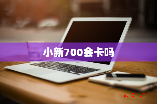 小新700会卡吗