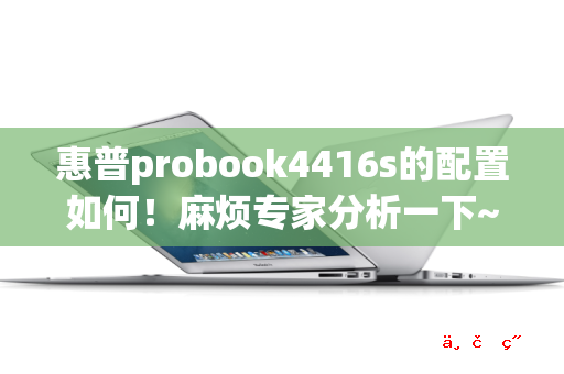 惠普probook4416s的配置如何！麻烦专家分析一下~