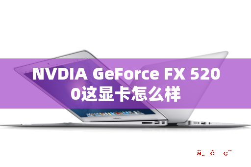 NVDIA GeForce FX 5200这显卡怎么样