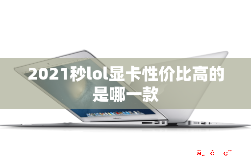 2021秒lol显卡性价比高的是哪一款