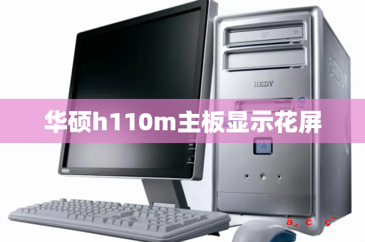 华硕h110m主板显示花屏