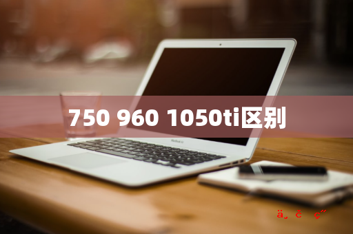 750 960 1050ti区别