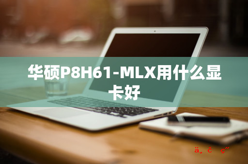 华硕P8H61-MLX用什么显卡好