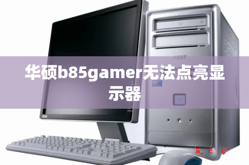 华硕b85gamer无法点亮显示器