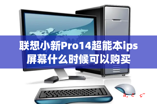 联想小新Pro14超能本ips屏幕什么时候可以购买