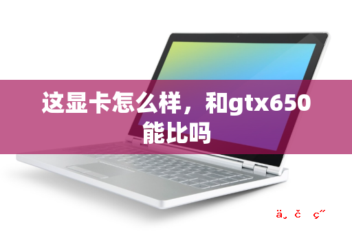 这显卡怎么样 和gtx650能比吗