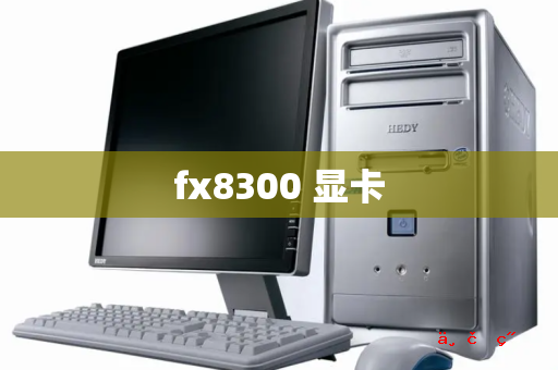 fx8300 显卡