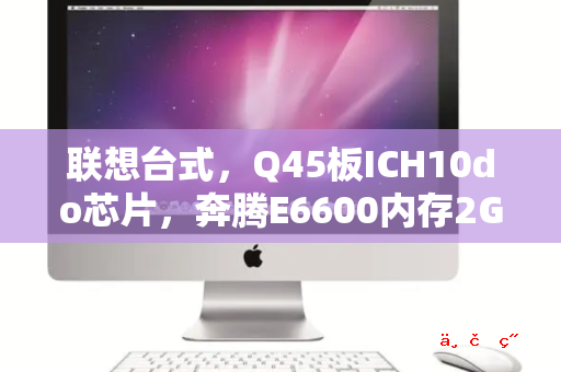 联想台式，Q45板ICH10do芯片，奔腾E6600内存2G1333，升级有哪些建议