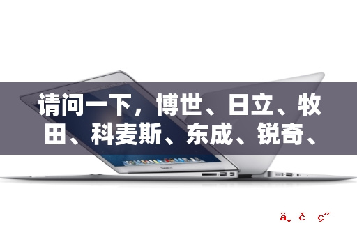 请问一下 博世、日立、牧田、科麦斯、东成、锐奇、泛音和得伟 哪一个电钻品牌比较好 商用的