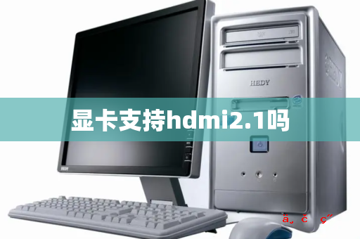 显卡支持hdmi2.1吗