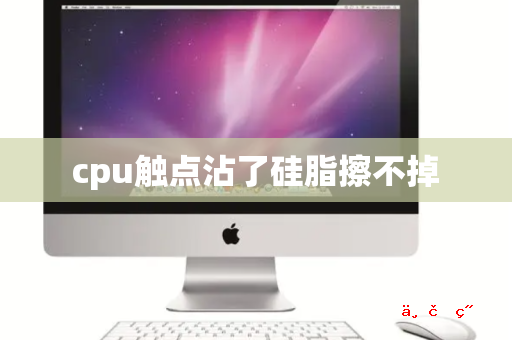 cpu触点沾了硅脂擦不掉