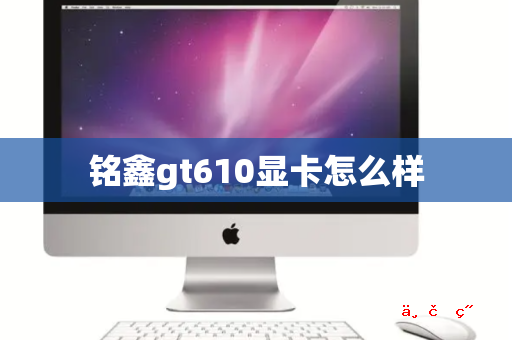 铭鑫gt610显卡怎么样