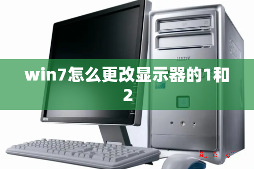 win7怎么更改显示器的1和2