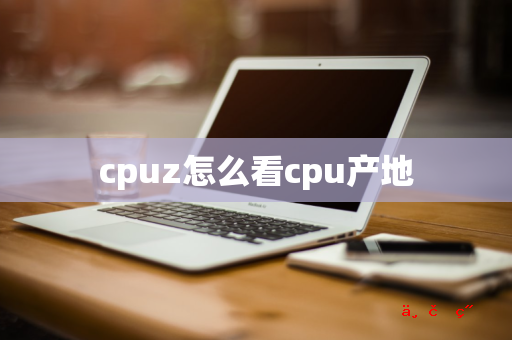 cpuz怎么看cpu产地