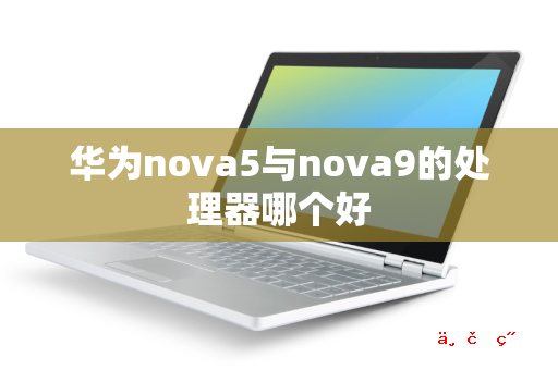 华为nova5与nova9的处理器哪个好