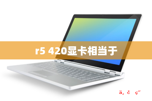 r5 420显卡相当于