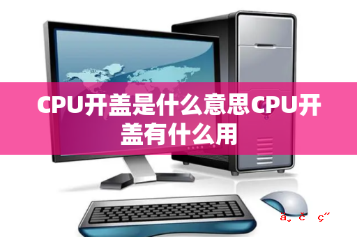 CPU开盖是什么意思CPU开盖有什么用