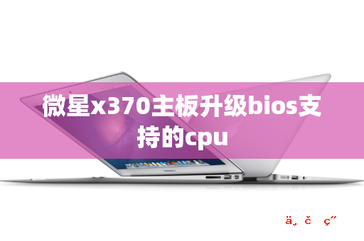 微星x370主板升级bios支持的cpu