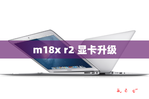 m18x r2 显卡升级