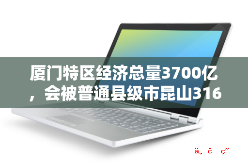 厦门特区经济总量3700亿，会被普通县级市昆山3160亿追上吗