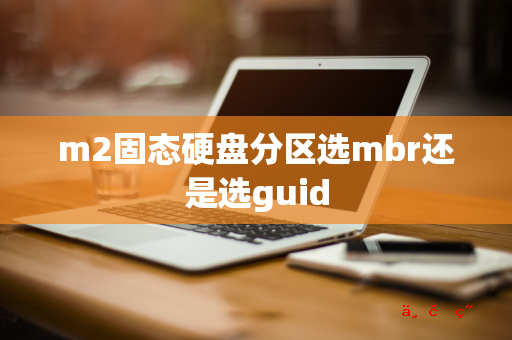 m2固态硬盘分区选mbr还是选guid