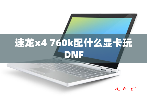 速龙x4 760k配什么显卡玩DNF