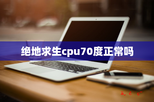 绝地求生cpu70度正常吗