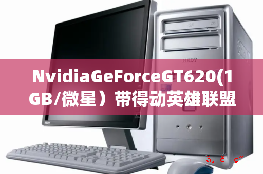 NvidiaGeForceGT620(1GB/微星）带得动英雄联盟吗