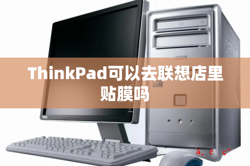 ThinkPad可以去联想店里贴膜吗