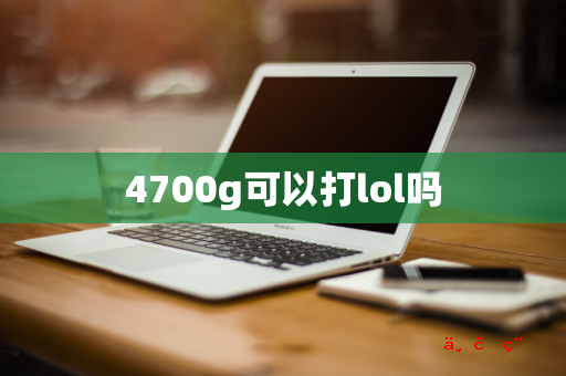 4700g可以打lol吗