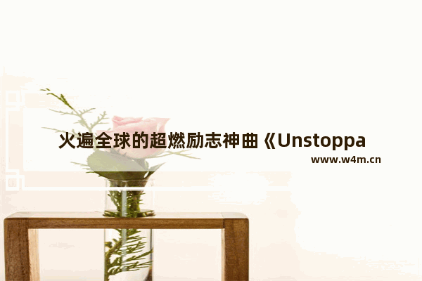 火遍全球的超燃励志神曲《Unstoppable》歌词原文译文