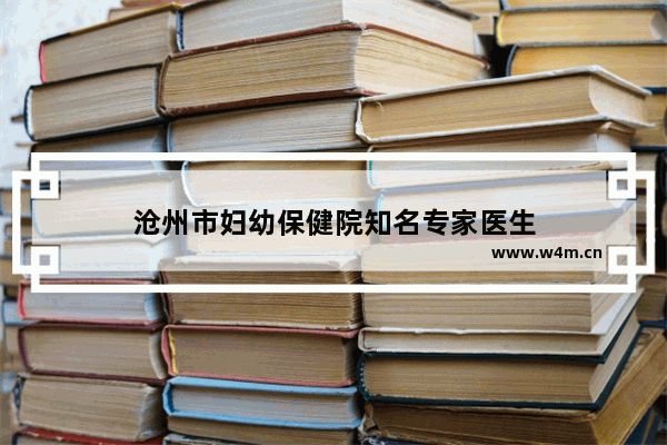 沧州市妇幼保健院知名专家医生