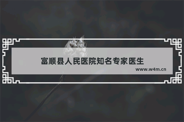 富顺县人民医院知名专家医生