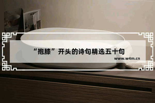 “抱膝”开头的诗句精选五十句