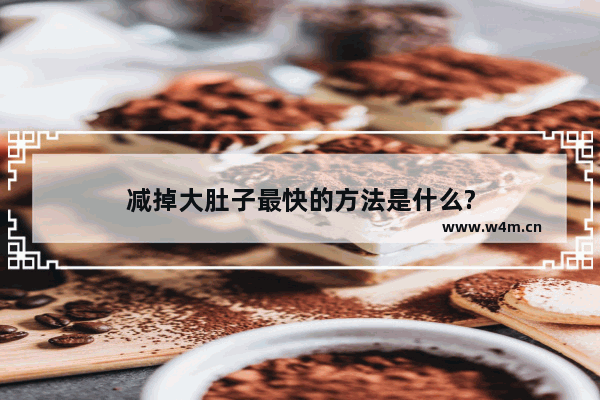 减掉大肚子最快的方法是什么?