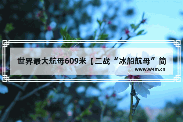 世界最大航母609米【二战“冰船航母”简介】