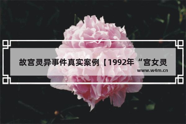 故宫灵异事件真实案例【1992年“宫女灵异”事件情况】