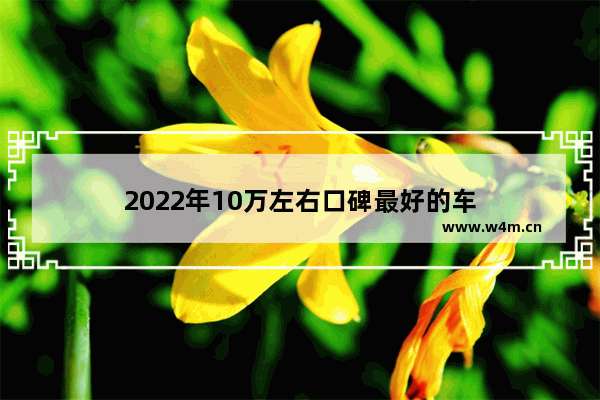 2022年10万左右口碑最好的车