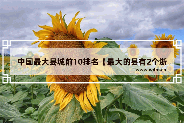 中国最大县城前10排名【最大的县有2个浙江省大】