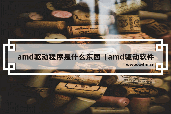 amd驱动程序是什么东西【amd驱动软件在哪里打开】