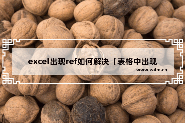 excel出现ref如何解决【表格中出现ref解决方法】