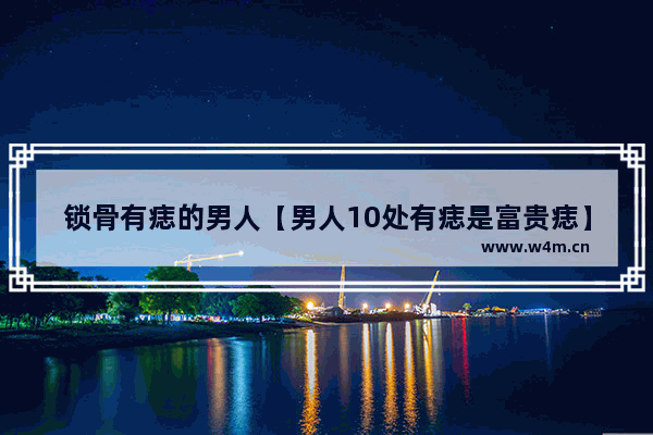 锁骨有痣的男人【男人10处有痣是富贵痣】