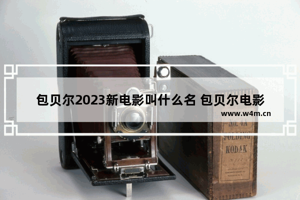 包贝尔2023新电影叫什么名 包贝尔电影最新电影叫什么名字啊